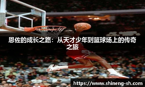恩佐的成长之路：从天才少年到篮球场上的传奇之旅